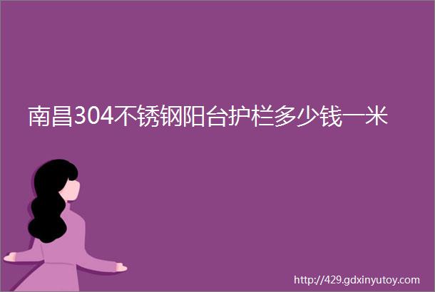 南昌304不锈钢阳台护栏多少钱一米