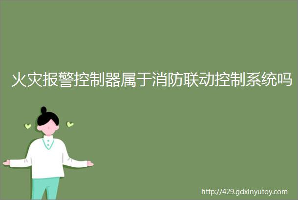 火灾报警控制器属于消防联动控制系统吗