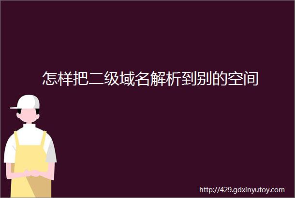 怎样把二级域名解析到别的空间