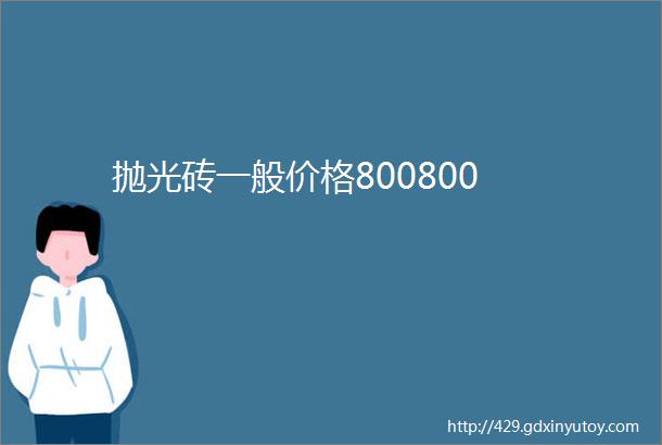 抛光砖一般价格800800