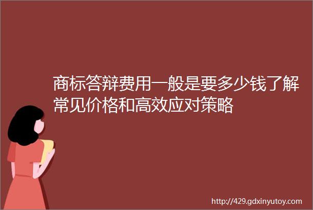 商标答辩费用一般是要多少钱了解常见价格和高效应对策略