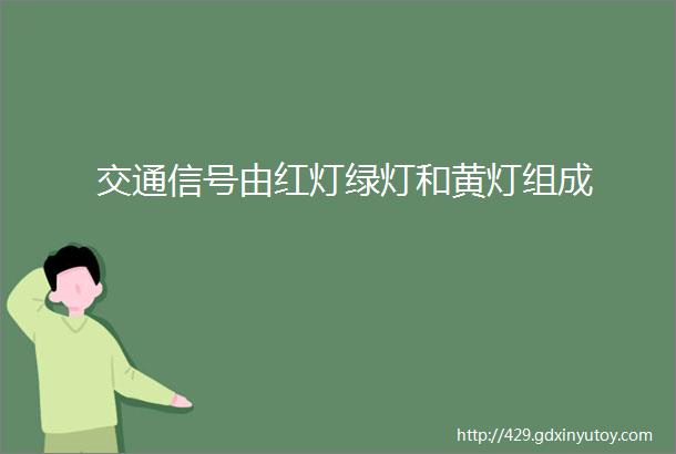 交通信号由红灯绿灯和黄灯组成